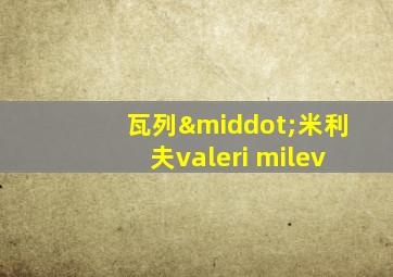 瓦列·米利夫valeri milev